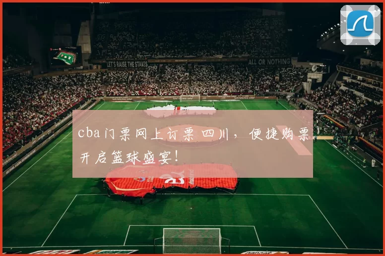 cba门票网上订票 四川，便捷购票开启篮球盛宴！