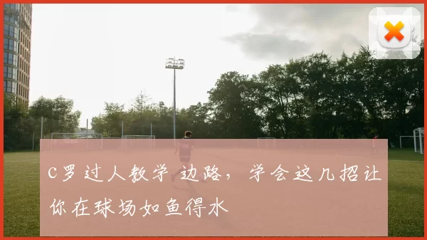 c罗过人教学 边路,学会这几招让你在球场如鱼得水